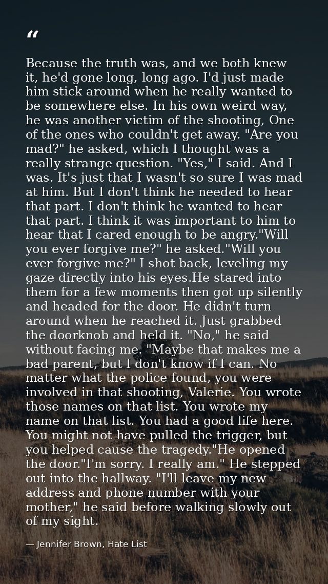 Because the truth was, and we both knew it, he'd gone long, long ago. I'd just made him stick around when he really want — Jennifer Brown, Hate List