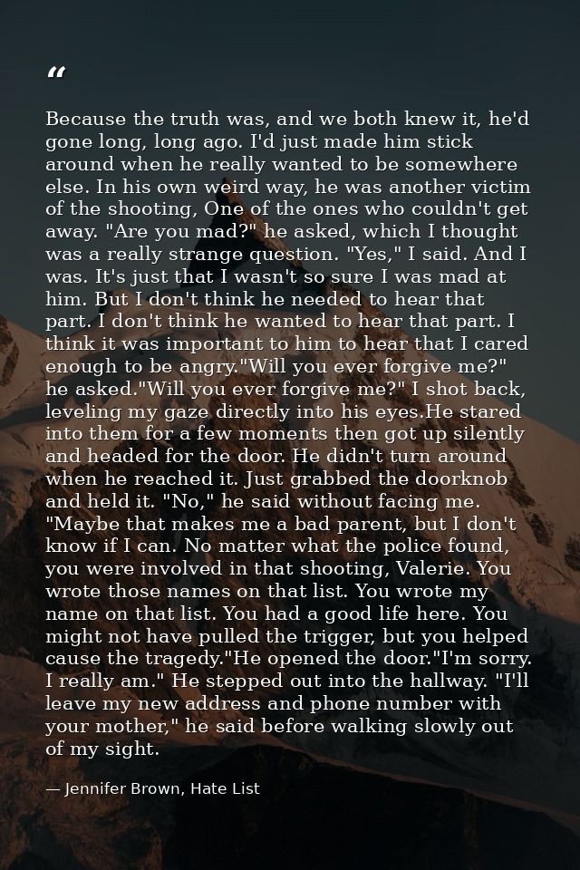 Because the truth was, and we both knew it, he'd gone long, long ago. I'd just made him stick around when he really want — Jennifer Brown, Hate List