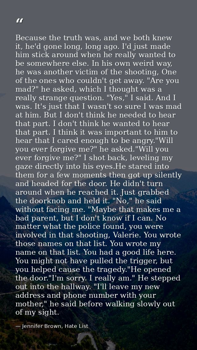 Because the truth was, and we both knew it, he'd gone long, long ago. I'd just made him stick around when he really want — Jennifer Brown, Hate List