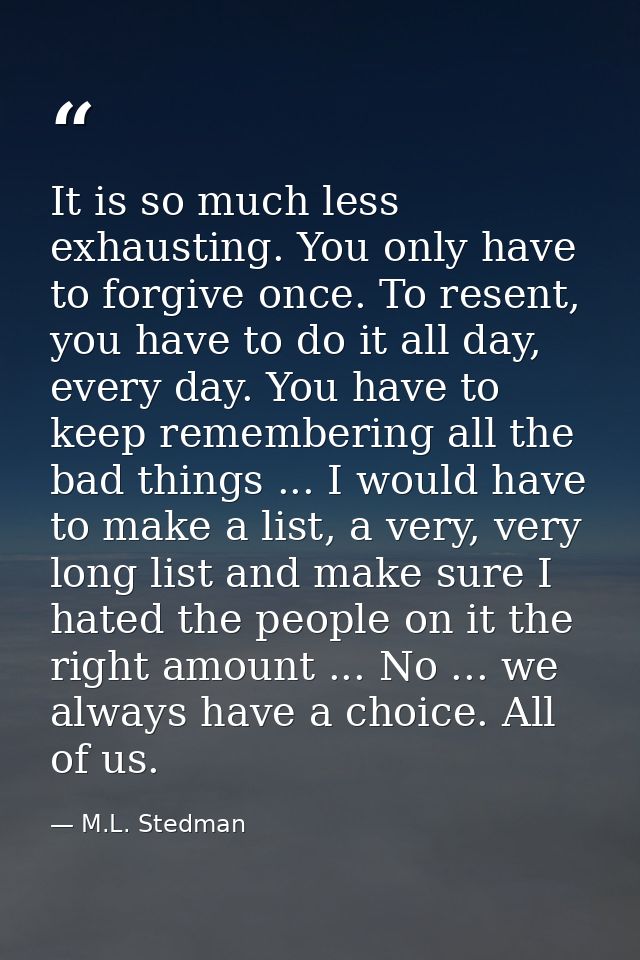 It is so much less exhausting. You only have to forgive once. To resent, you have to do it all day, every day. You have  — M.L. Stedman