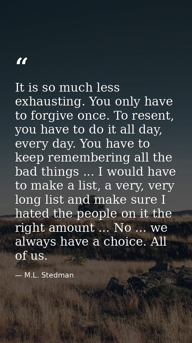 It is so much less exhausting. You only have to forgive once. To resent, you have to do it all day, every day. You have  — M.L. Stedman