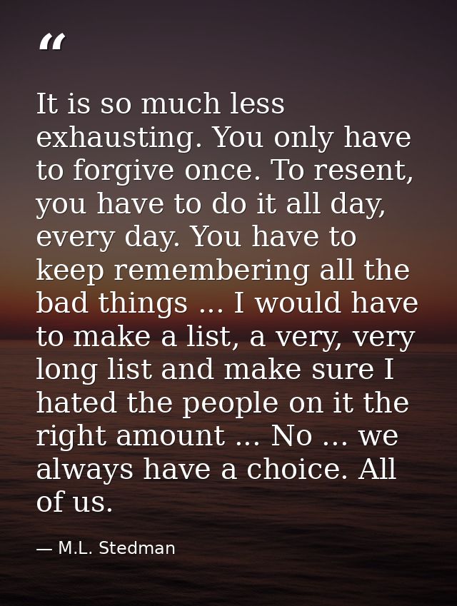 It is so much less exhausting. You only have to forgive once. To resent, you have to do it all day, every day. You have  — M.L. Stedman