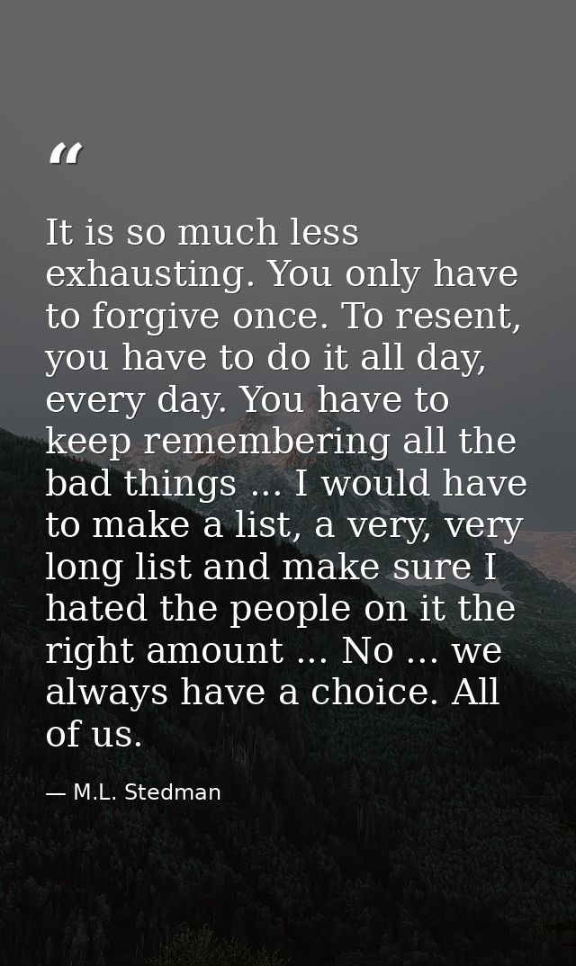 It is so much less exhausting. You only have to forgive once. To resent, you have to do it all day, every day. You have  — M.L. Stedman