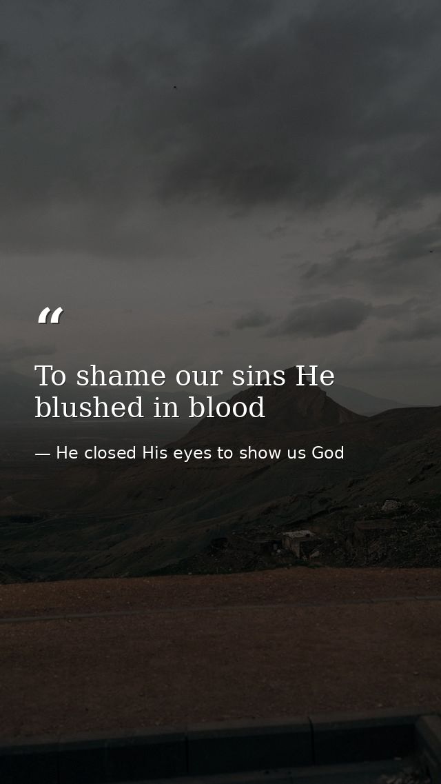 To shame our sins He blushed in blood — He closed His eyes to show us God