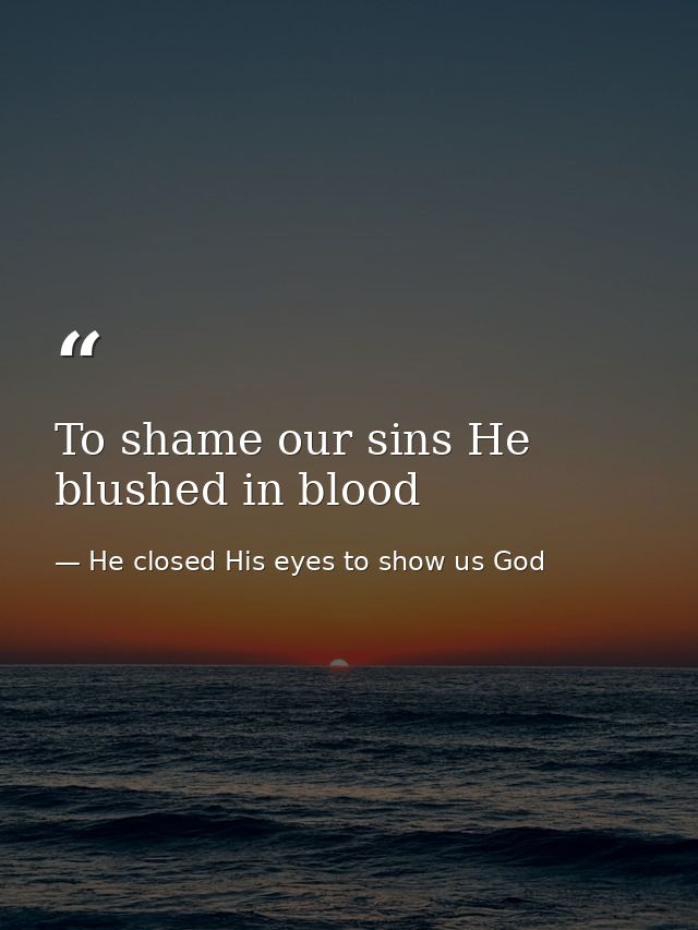 To shame our sins He blushed in blood — He closed His eyes to show us God