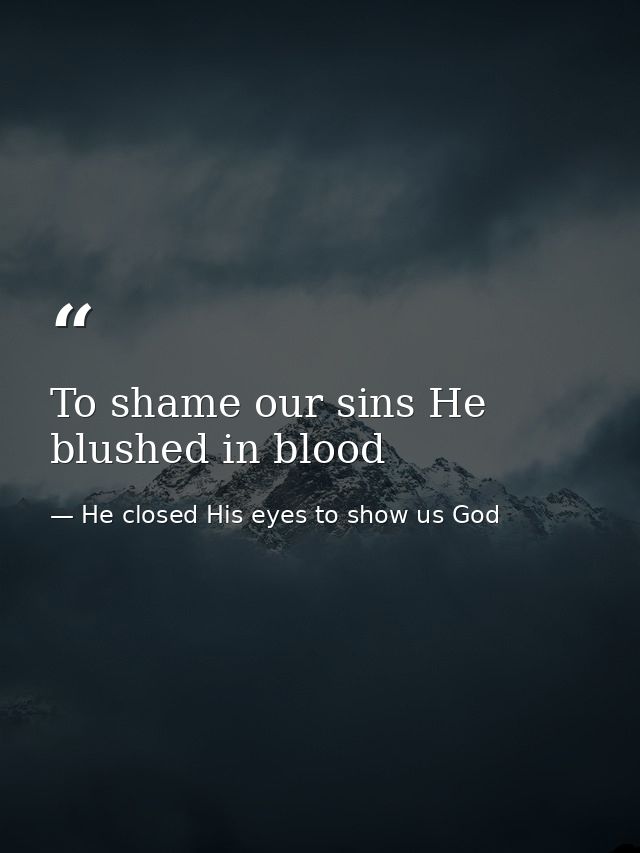 To shame our sins He blushed in blood — He closed His eyes to show us God