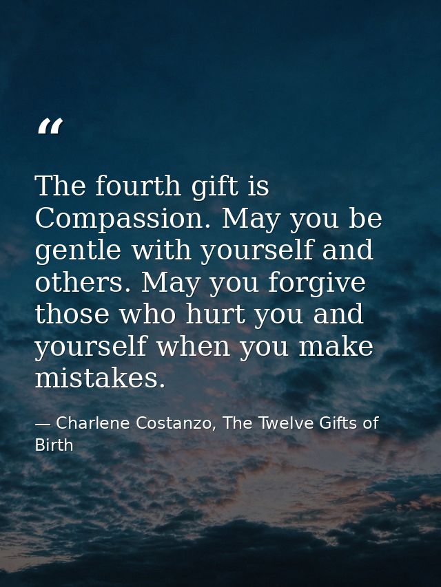 The fourth gift is Compassion. May you be gentle with yourself and others. May you forgive those who hurt you and yourse — Charlene Costanzo, The Twelve Gifts of Birth