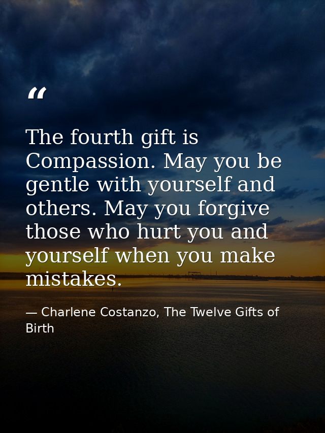 The fourth gift is Compassion. May you be gentle with yourself and others. May you forgive those who hurt you and yourse — Charlene Costanzo, The Twelve Gifts of Birth