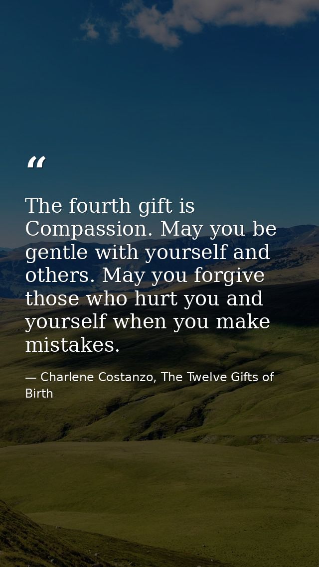 The fourth gift is Compassion. May you be gentle with yourself and others. May you forgive those who hurt you and yourse — Charlene Costanzo, The Twelve Gifts of Birth