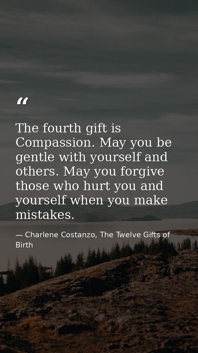 The fourth gift is Compassion. May you be gentle with yourself and others. May you forgive those who hurt you and yourse — Charlene Costanzo, The Twelve Gifts of Birth