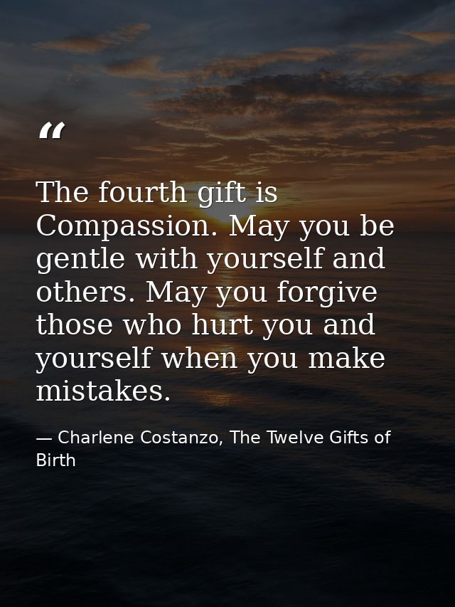 The fourth gift is Compassion. May you be gentle with yourself and others. May you forgive those who hurt you and yourse — Charlene Costanzo, The Twelve Gifts of Birth