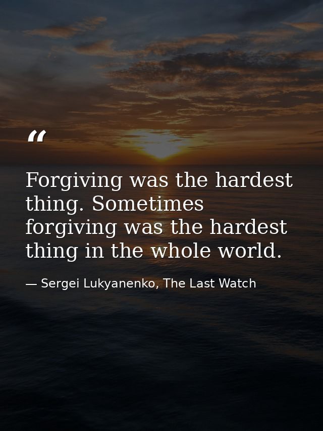 Forgiving was the hardest thing. Sometimes forgiving was the hardest thing in the whole world. — Sergei Lukyanenko, The Last Watch