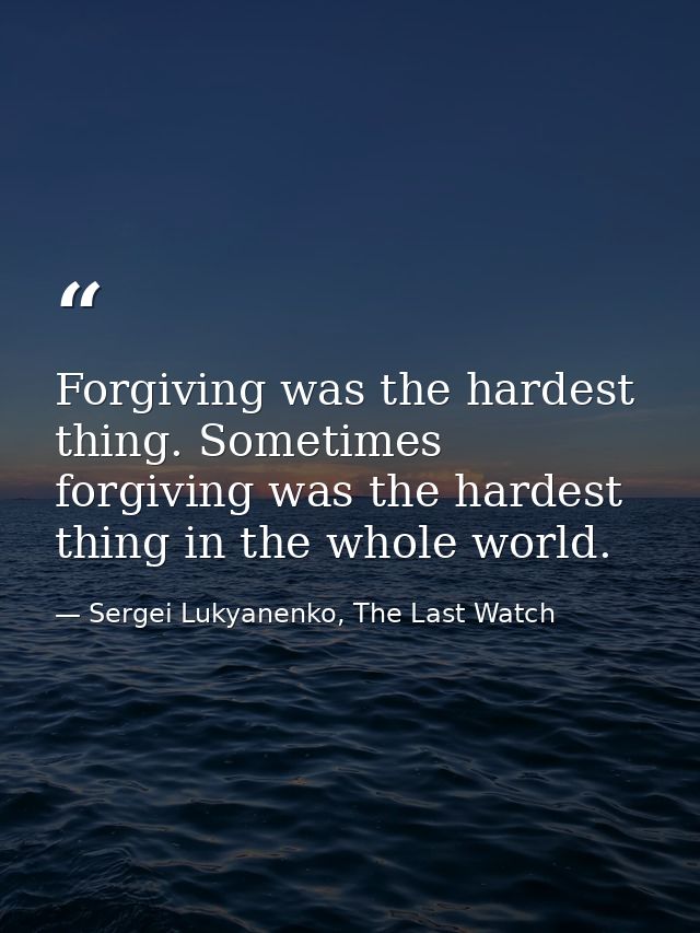 Forgiving was the hardest thing. Sometimes forgiving was the hardest thing in the whole world. — Sergei Lukyanenko, The Last Watch