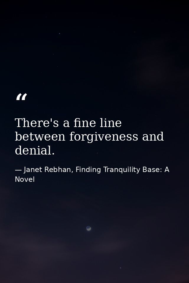 There's a fine line between forgiveness and denial. — Janet Rebhan, Finding Tranquility Base: A Novel