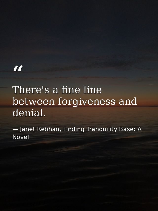 There's a fine line between forgiveness and denial. — Janet Rebhan, Finding Tranquility Base: A Novel