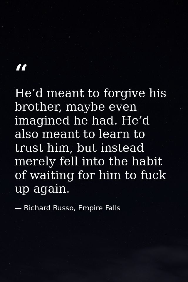 He’d meant to forgive his brother, maybe even imagined he had. He’d also meant to learn to trust him, but instead merely — Richard Russo, Empire Falls