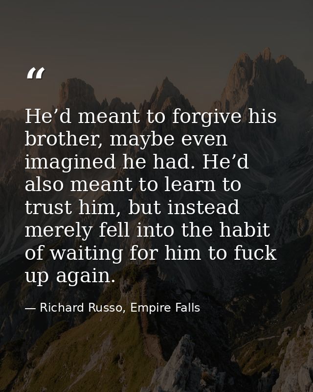 He’d meant to forgive his brother, maybe even imagined he had. He’d also meant to learn to trust him, but instead merely — Richard Russo, Empire Falls
