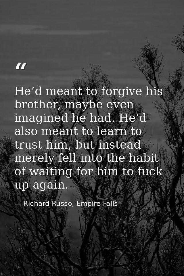 He’d meant to forgive his brother, maybe even imagined he had. He’d also meant to learn to trust him, but instead merely — Richard Russo, Empire Falls