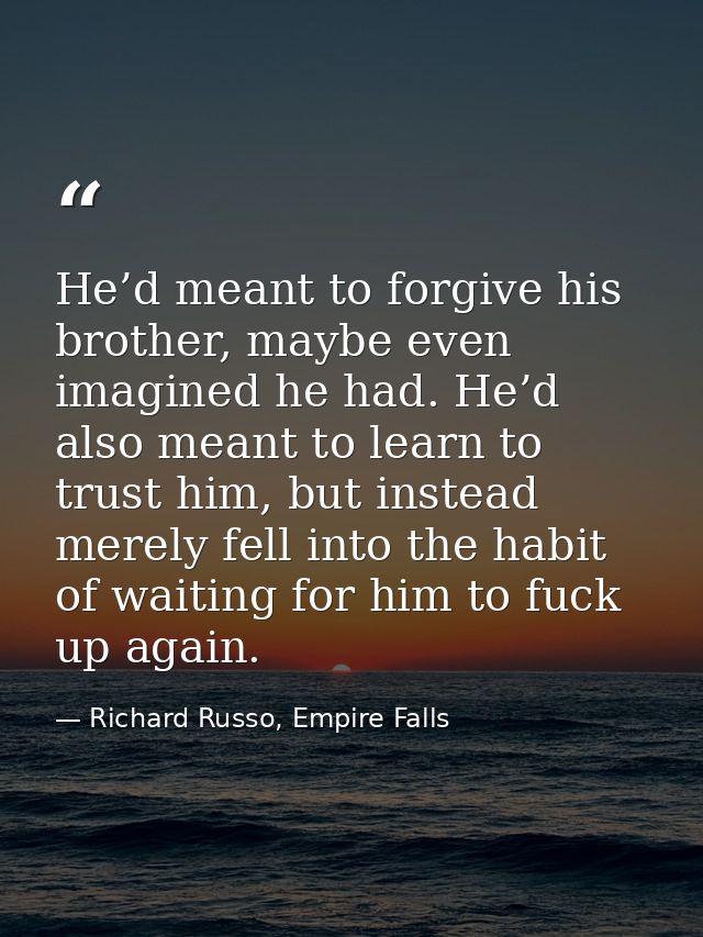 He’d meant to forgive his brother, maybe even imagined he had. He’d also meant to learn to trust him, but instead merely — Richard Russo, Empire Falls