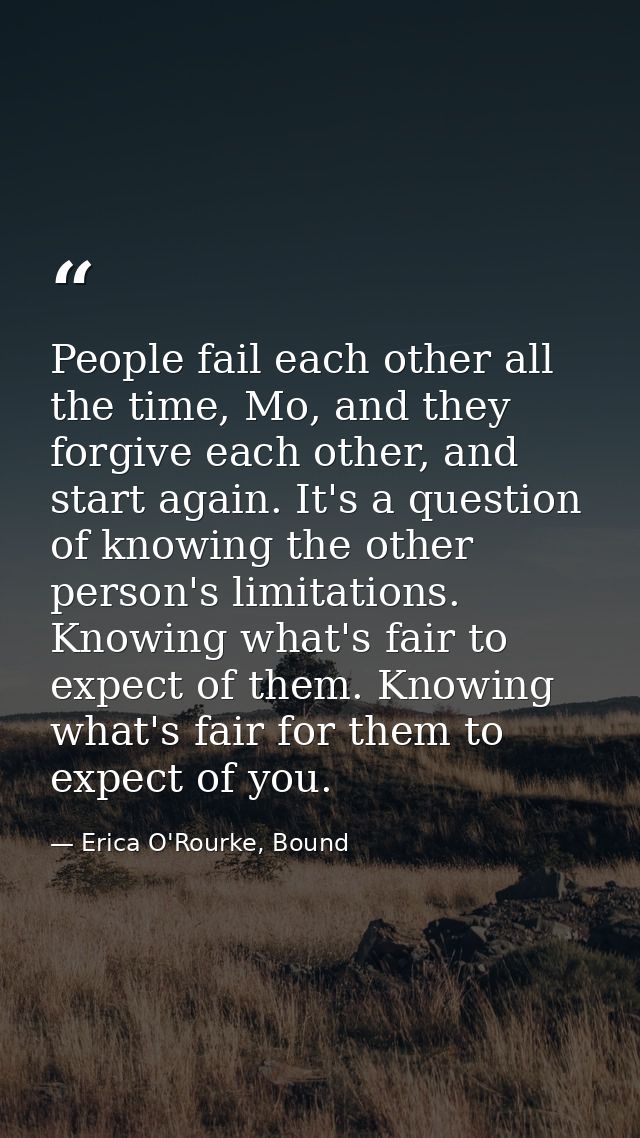 People fail each other all the time, Mo, and they forgive each other, and start again. It's a question of knowing the ot — Erica O'Rourke, Bound