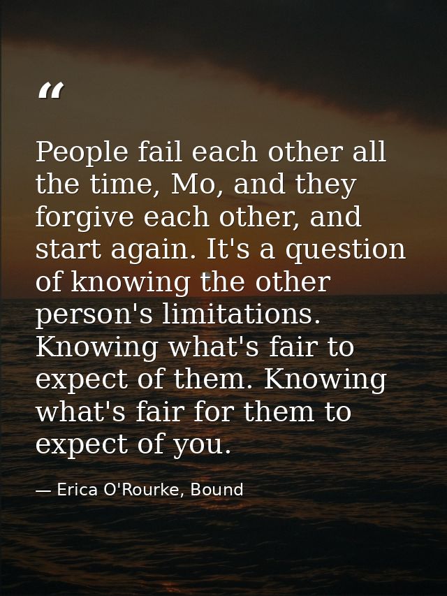 People fail each other all the time, Mo, and they forgive each other, and start again. It's a question of knowing the ot — Erica O'Rourke, Bound