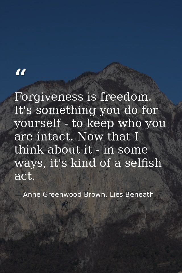 Forgiveness is freedom. It's something you do for yourself - to keep who you are intact. Now that I think about it - in  — Anne Greenwood Brown, Lies Beneath