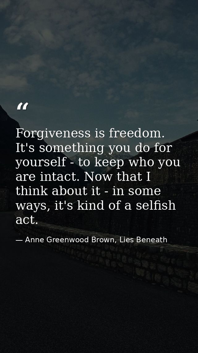 Forgiveness is freedom. It's something you do for yourself - to keep who you are intact. Now that I think about it - in  — Anne Greenwood Brown, Lies Beneath