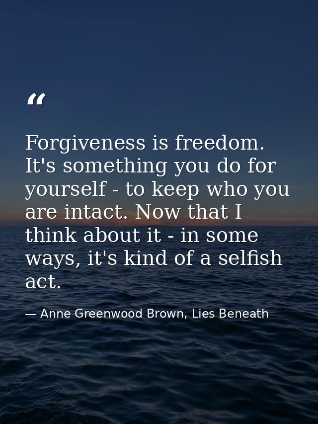 Forgiveness is freedom. It's something you do for yourself - to keep who you are intact. Now that I think about it - in  — Anne Greenwood Brown, Lies Beneath