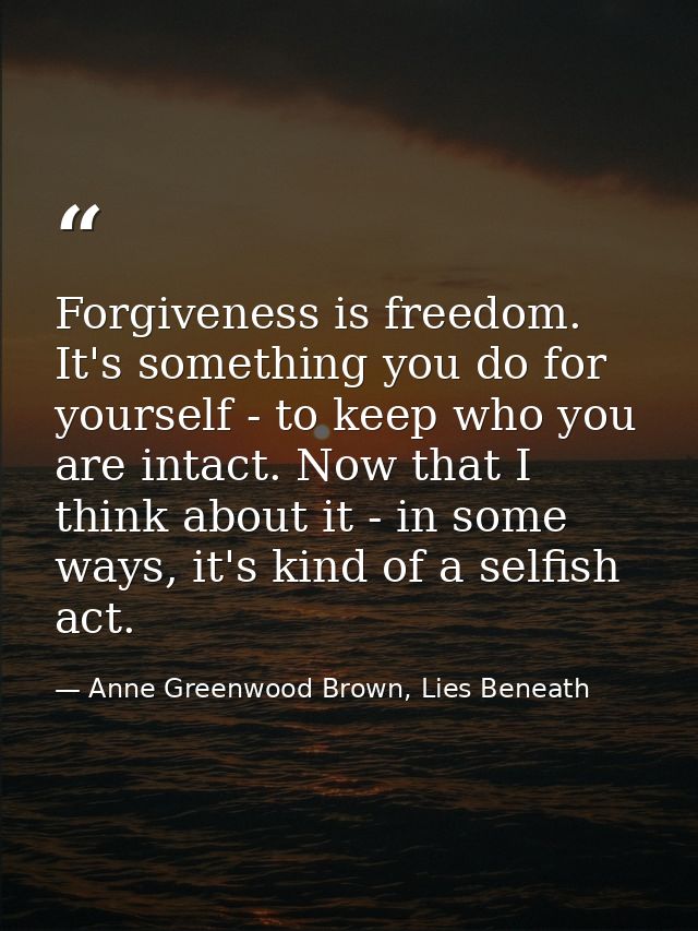 Forgiveness is freedom. It's something you do for yourself - to keep who you are intact. Now that I think about it - in  — Anne Greenwood Brown, Lies Beneath