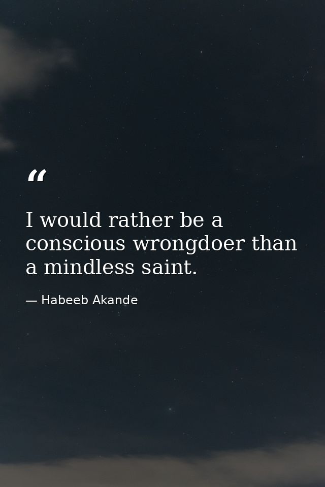 I would rather be a conscious wrongdoer than a mindless saint. — Habeeb Akande