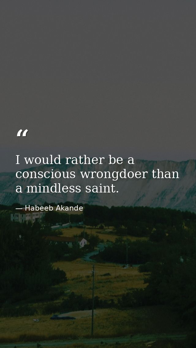 I would rather be a conscious wrongdoer than a mindless saint. — Habeeb Akande