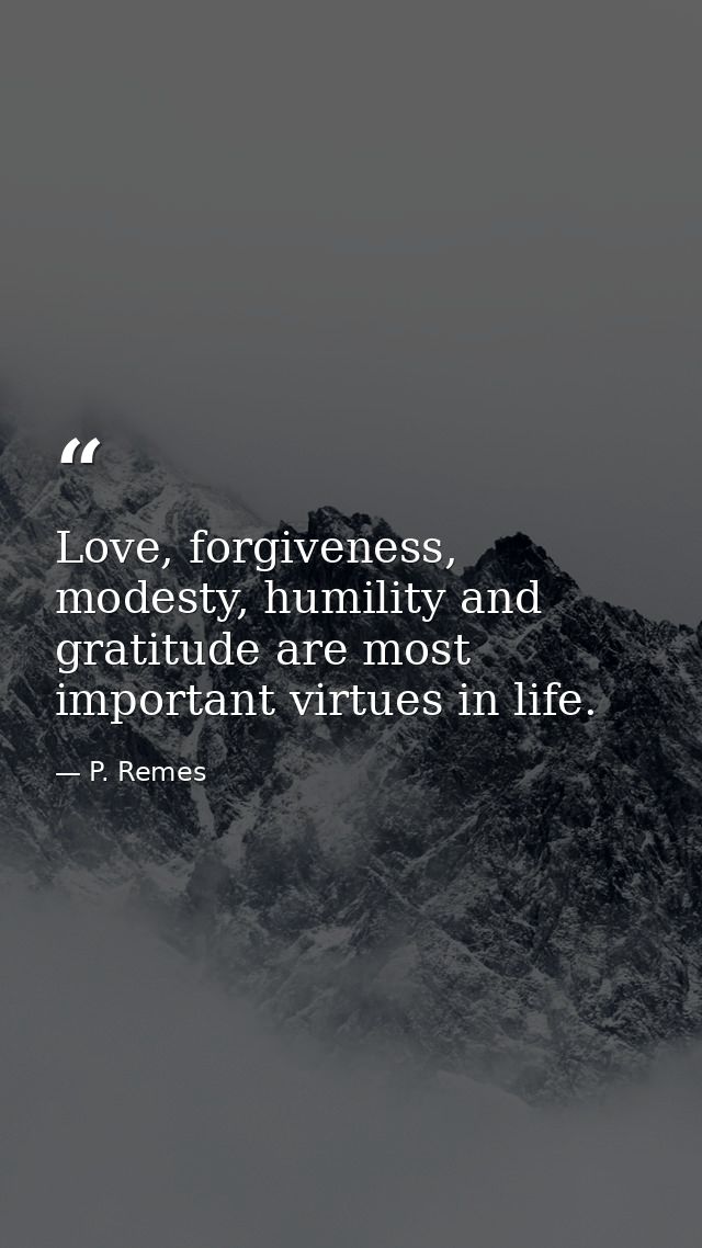 Love, forgiveness, modesty, humility and gratitude are most important virtues in life. — P. Remes