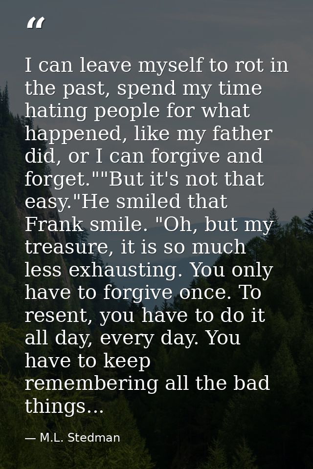 I can leave myself to rot in the past, spend my time hating people for what happened, like my father did, or I can forgi — M.L. Stedman