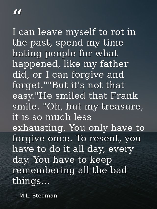 I can leave myself to rot in the past, spend my time hating people for what happened, like my father did, or I can forgi — M.L. Stedman