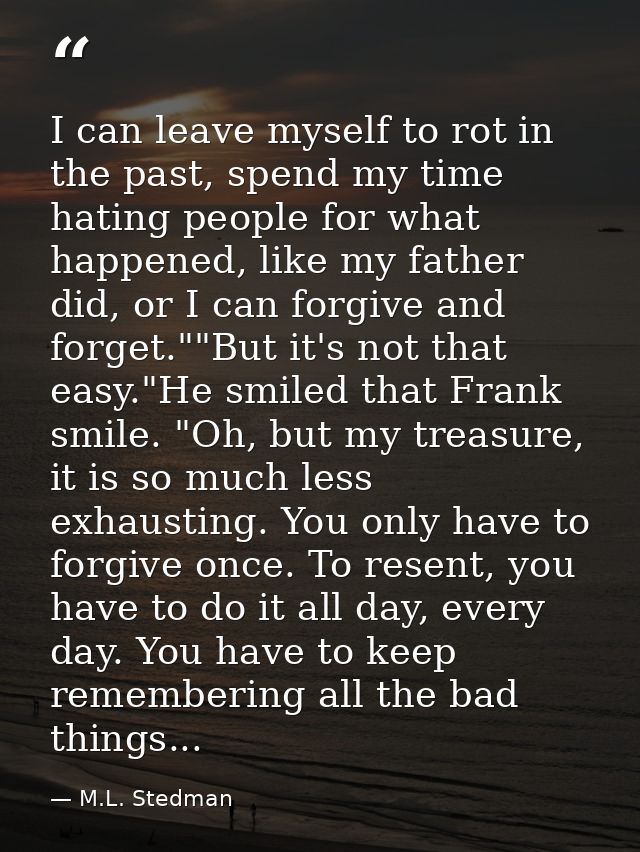 I can leave myself to rot in the past, spend my time hating people for what happened, like my father did, or I can forgi — M.L. Stedman