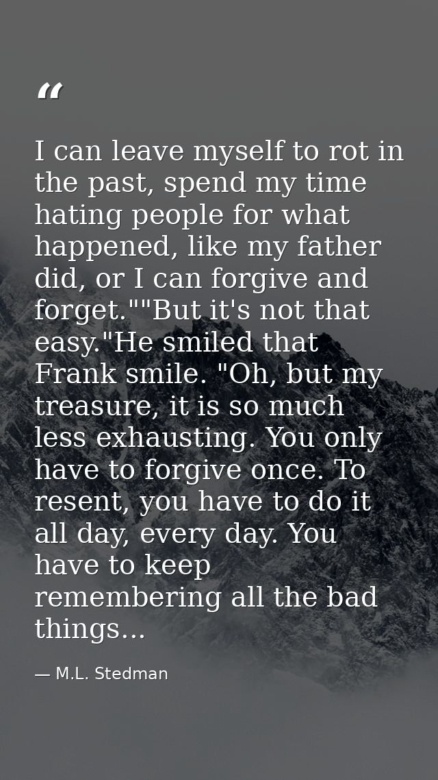 I can leave myself to rot in the past, spend my time hating people for what happened, like my father did, or I can forgi — M.L. Stedman