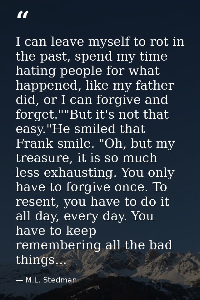I can leave myself to rot in the past, spend my time hating people for what happened, like my father did, or I can forgi — M.L. Stedman