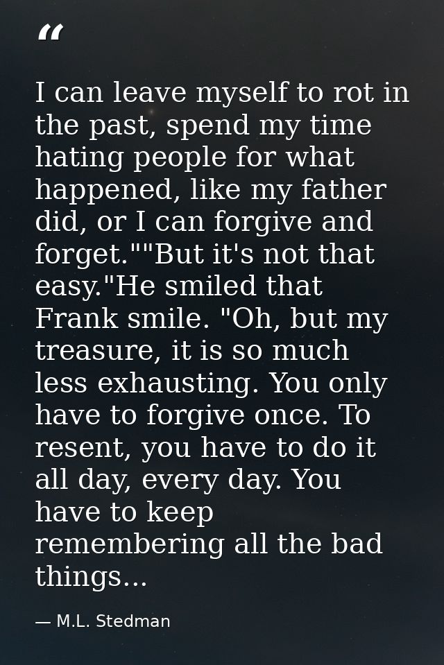 I can leave myself to rot in the past, spend my time hating people for what happened, like my father did, or I can forgi — M.L. Stedman