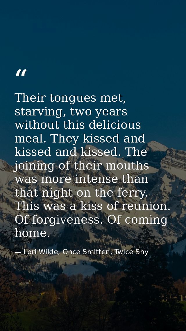 Their tongues met, starving, two years without this delicious meal. They kissed and kissed and kissed. The joining of th — Lori Wilde, Once Smitten, Twice Shy