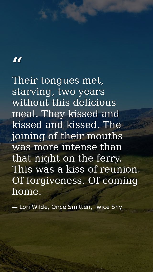 Their tongues met, starving, two years without this delicious meal. They kissed and kissed and kissed. The joining of th — Lori Wilde, Once Smitten, Twice Shy