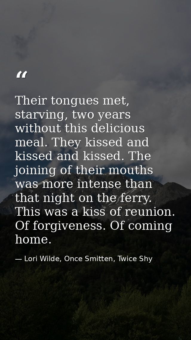 Their tongues met, starving, two years without this delicious meal. They kissed and kissed and kissed. The joining of th — Lori Wilde, Once Smitten, Twice Shy