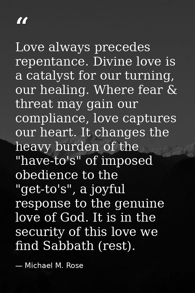 Love always precedes repentance. Divine love is a catalyst for our turning, our healing. Where fear & threat may gain ou — Michael M. Rose