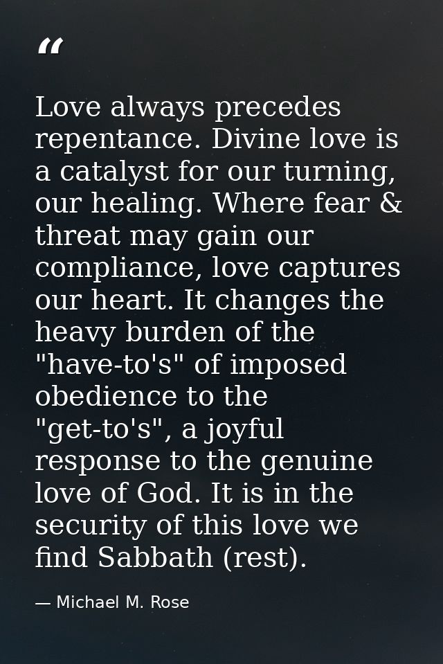 Love always precedes repentance. Divine love is a catalyst for our turning, our healing. Where fear & threat may gain ou — Michael M. Rose