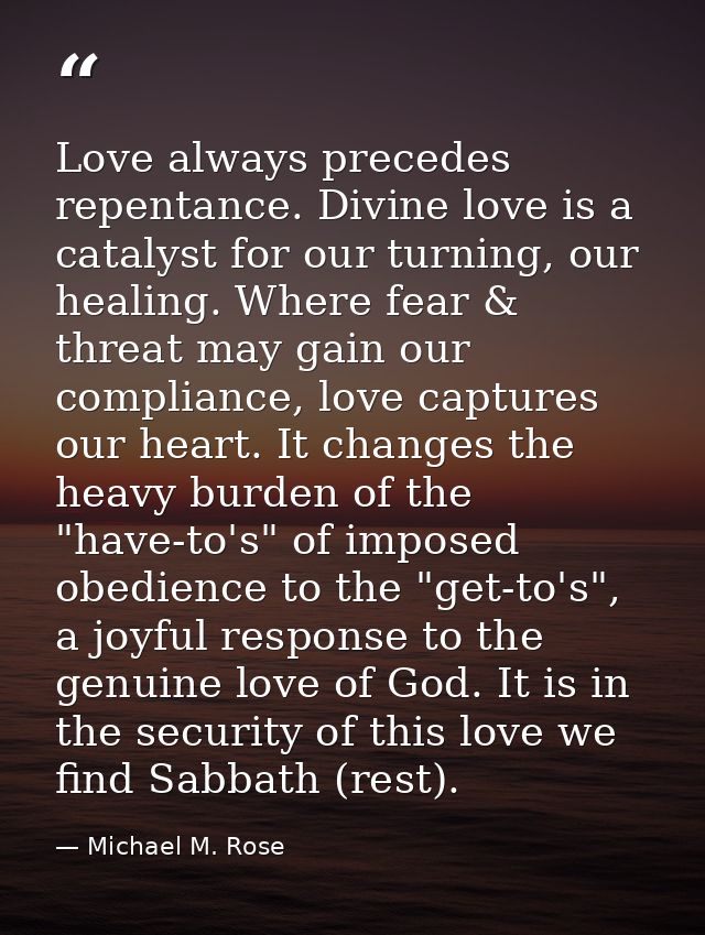 Love always precedes repentance. Divine love is a catalyst for our turning, our healing. Where fear & threat may gain ou — Michael M. Rose