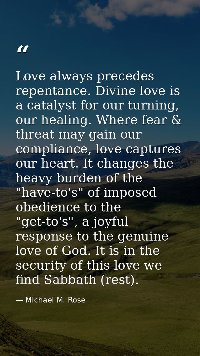 Love always precedes repentance. Divine love is a catalyst for our turning, our healing. Where fear & threat may gain ou — Michael M. Rose