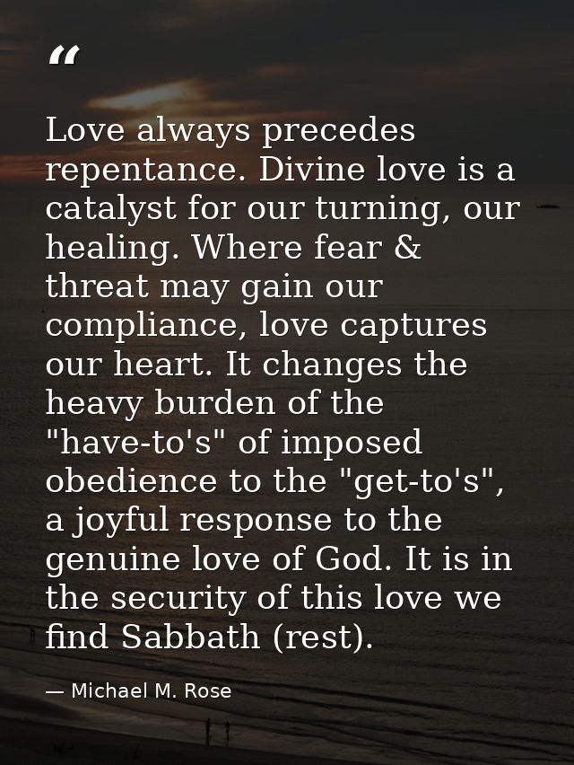 Love always precedes repentance. Divine love is a catalyst for our turning, our healing. Where fear & threat may gain ou — Michael M. Rose