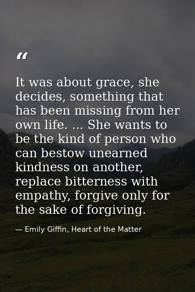 It was about grace, she decides, something that has been missing from her own life. ... She wants to be the kind of pers — Emily Giffin, Heart of the Matter