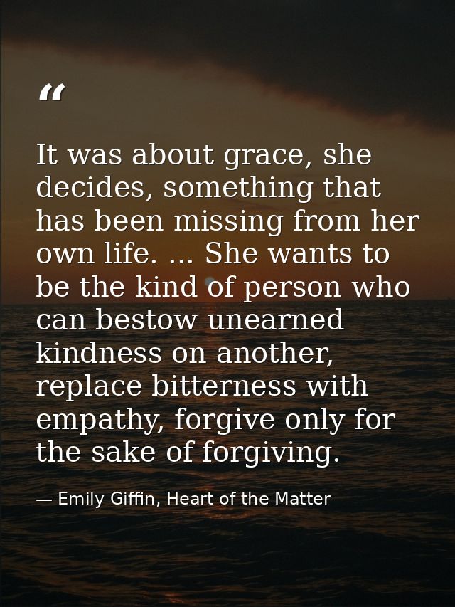 It was about grace, she decides, something that has been missing from her own life. ... She wants to be the kind of pers — Emily Giffin, Heart of the Matter