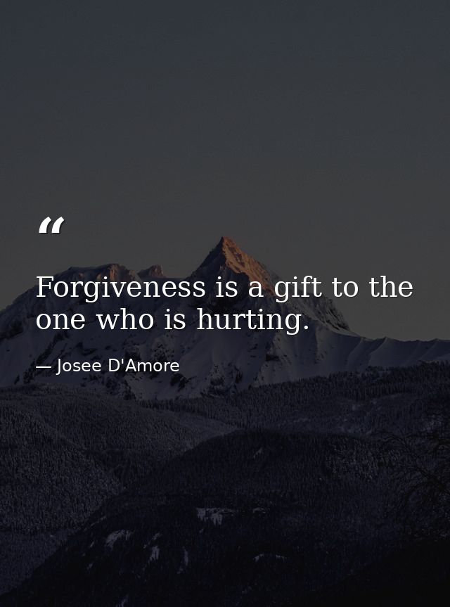 Forgiveness is a gift to the one who is hurting. — Josee D'Amore