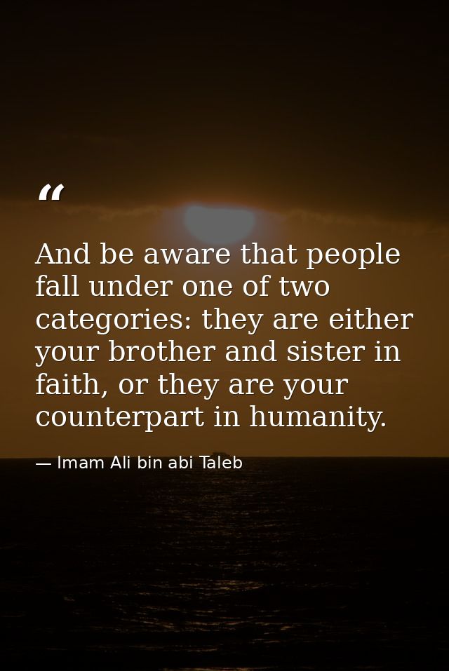 And be aware that people fall under one of two categories: they are either your brother and sister in faith, or they are — Imam Ali bin abi Taleb